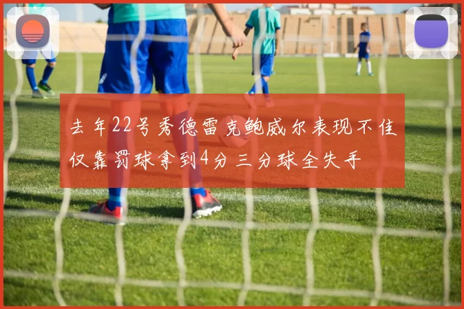 去年22号秀德雷克鲍威尔表现不佳仅靠罚球拿到4分三分球全失手