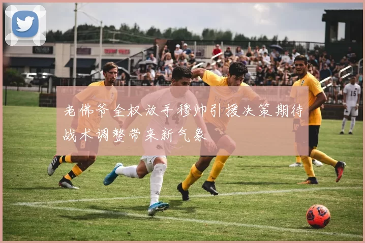 老佛爷全权放手穆帅引援决策期待战术调整带来新气象