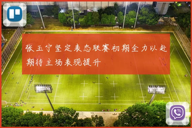 张玉宁坚定表态联赛初期全力以赴期待主场表现提升