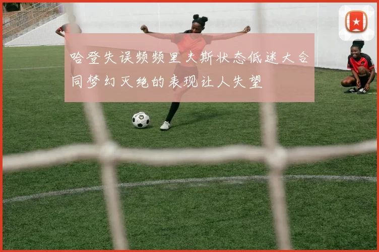 哈登失误频频里夫斯状态低迷大合同梦幻灭绝的表现让人失望